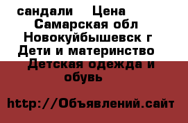сандали  › Цена ­ 600 - Самарская обл., Новокуйбышевск г. Дети и материнство » Детская одежда и обувь   